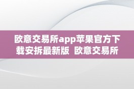  欧意交易所app苹果官方下载安拆最新版：一站式数字资产交易平台