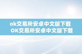 OK交易所安卓中文版下载：一站式数字货币交易平台，平安便利的交易体验
